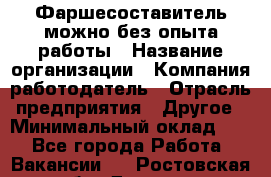 Фаршесоставитель-можно без опыта работы › Название организации ­ Компания-работодатель › Отрасль предприятия ­ Другое › Минимальный оклад ­ 1 - Все города Работа » Вакансии   . Ростовская обл.,Донецк г.